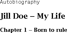 Autobiography
         Jill Doe - My  Life
         Chapter 1 - Born to rule
